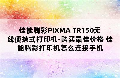 佳能腾彩PIXMA TR150无线便携式打印机-购买最佳价格 佳能腾彩打印机怎么连接手机